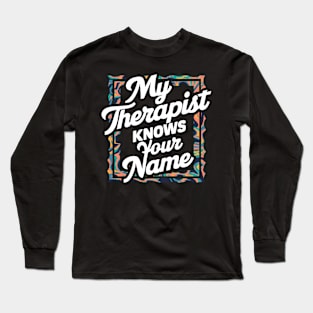 My Therapist Knows Your Name Long Sleeve T-Shirt